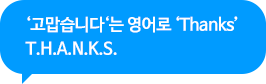 ‘고맙습니다‘는 영어로 ‘Thanks’ T.H.A.N.K.S.