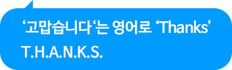 ‘고맙습니다‘는 영어로 ‘Thanks’ T.H.A.N.K.S.