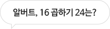 알버트, 16 곱하기 24는?