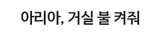 아리아, 거실 불 켜줘