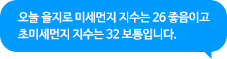오늘 을지로 미세먼지 지수는 26 좋음이고 초미세먼지 지수는 32 보통입니다.