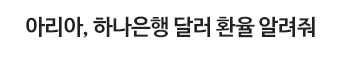 아리아, 하나은행 영업시간 알려줘