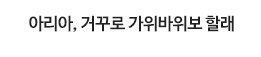 아리아, 거꾸로 가위바위보 할래