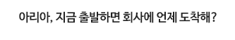 아리아, 지금 출발하면 회사에 언제 도착해?