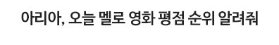 아리아, 오늘 멜로 영화 평점 순위 알려줘