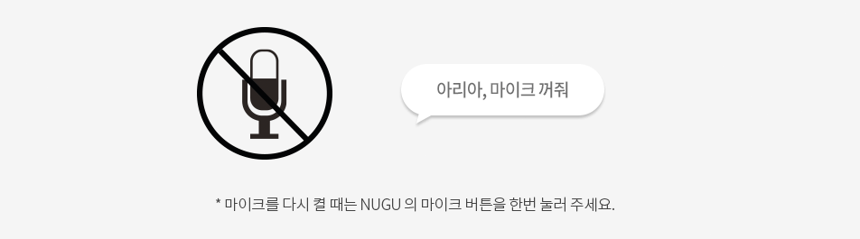 아리아, 마이크 꺼줘, 마이크를 다시 켤 때는 NUGU의 마이크 버튼을 한번 눌러 주세요
